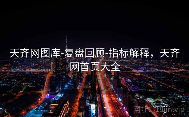 天齐网图库-复盘回顾-指标解释,天齐网首页大全