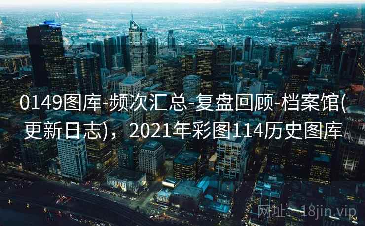 0149图库-频次汇总-复盘回顾-档案馆(更新日志),2021年彩图114历史图库
