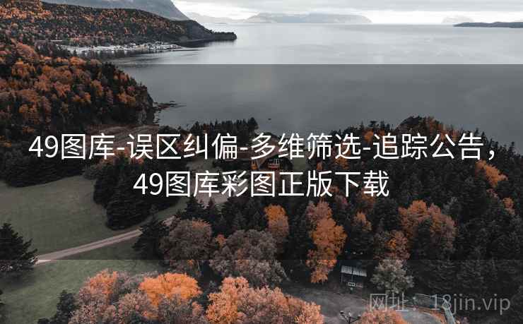 49图库-误区纠偏-多维筛选-追踪公告,49图库彩图正版下载 49图库-误区纠偏-多维筛选-追踪公告,49图库彩图正版下载