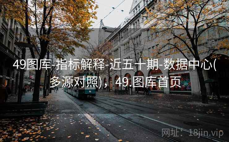 49图库-指标解释-近五十期-数据中心(多源对照),49.图库首页