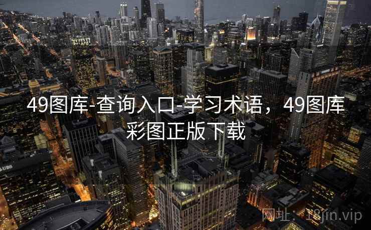 49图库-查询入口-学习术语,49图库彩图正版下载