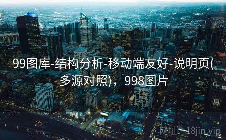 99图库-结构分析-移动端友好-说明页(多源对照),998图片 99图库-结构分析-移动端友好-说明页(多源对照),998图片