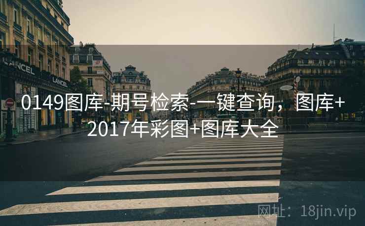 0149图库-期号检索-一键查询，图库+2017年彩图+图库大全