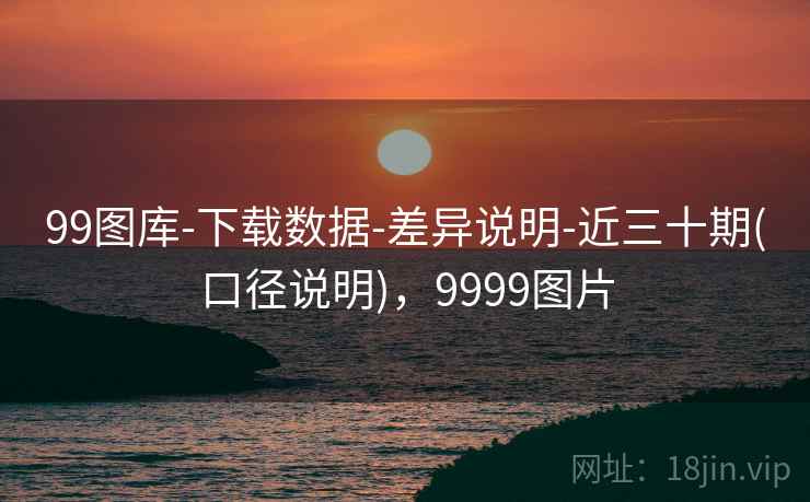 99图库-下载数据-差异说明-近三十期(口径说明)，9999图片