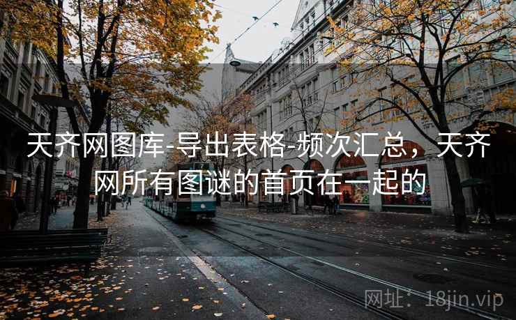 天齐网图库-导出表格-频次汇总，天齐网所有图谜的首页在一起的