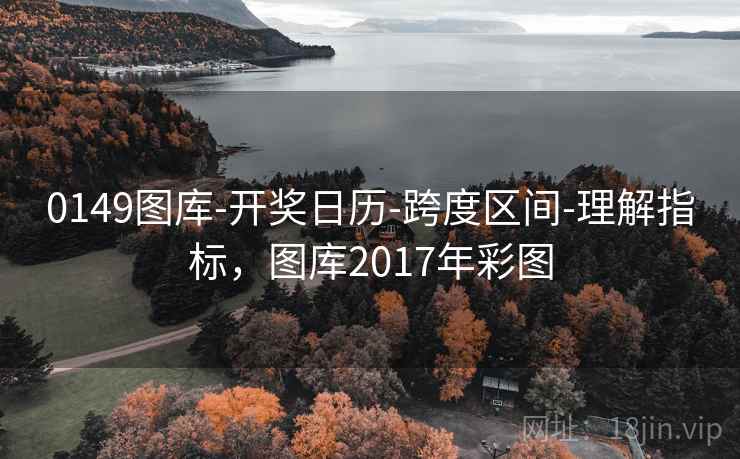 0149图库-开奖日历-跨度区间-理解指标，图库2017年彩图