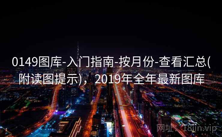 0149图库-入门指南-按月份-查看汇总(附读图提示),2019年全年最新图库 0149图库-入门指南-按月份-查看汇总(附读图提示),2019年全年最新图库
