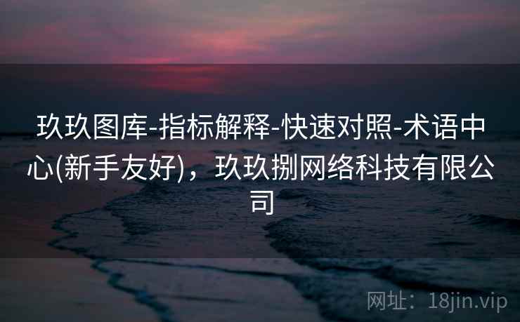 玖玖图库-指标解释-快速对照-术语中心(新手友好)，玖玖捌网络科技有限公司